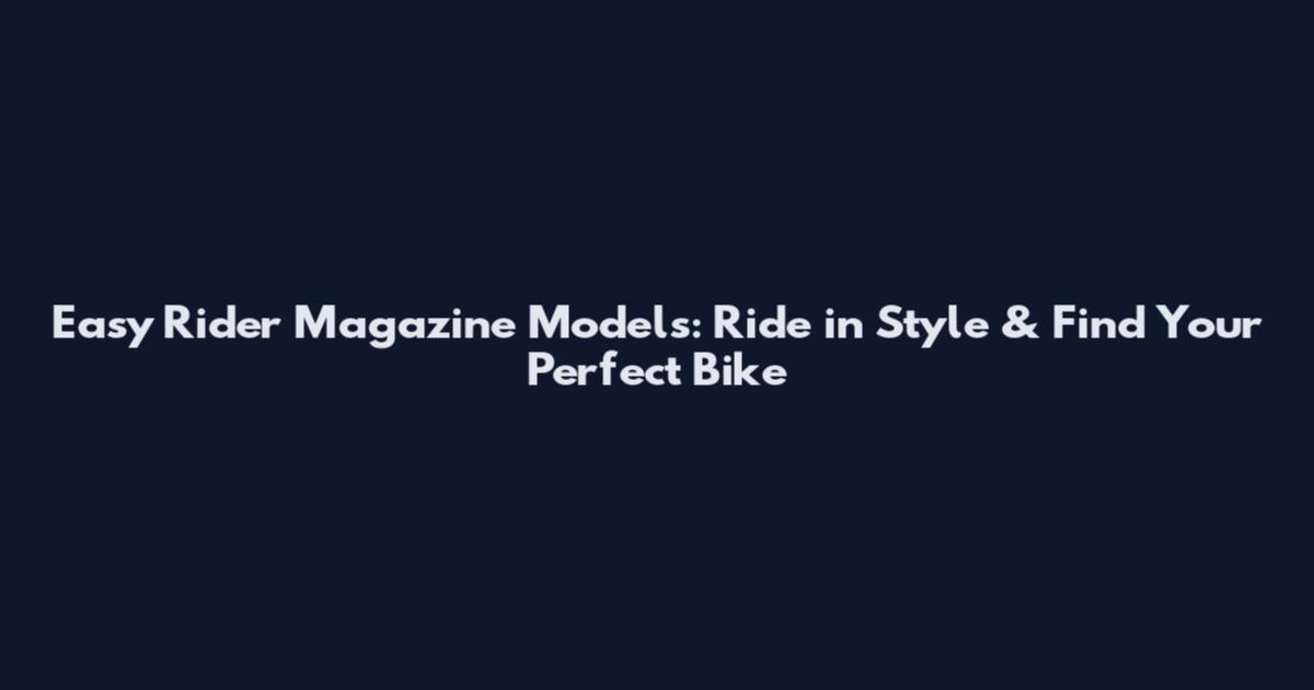 Easy Rider Magazine Models: Ride in Style & Find Your Perfect Bike