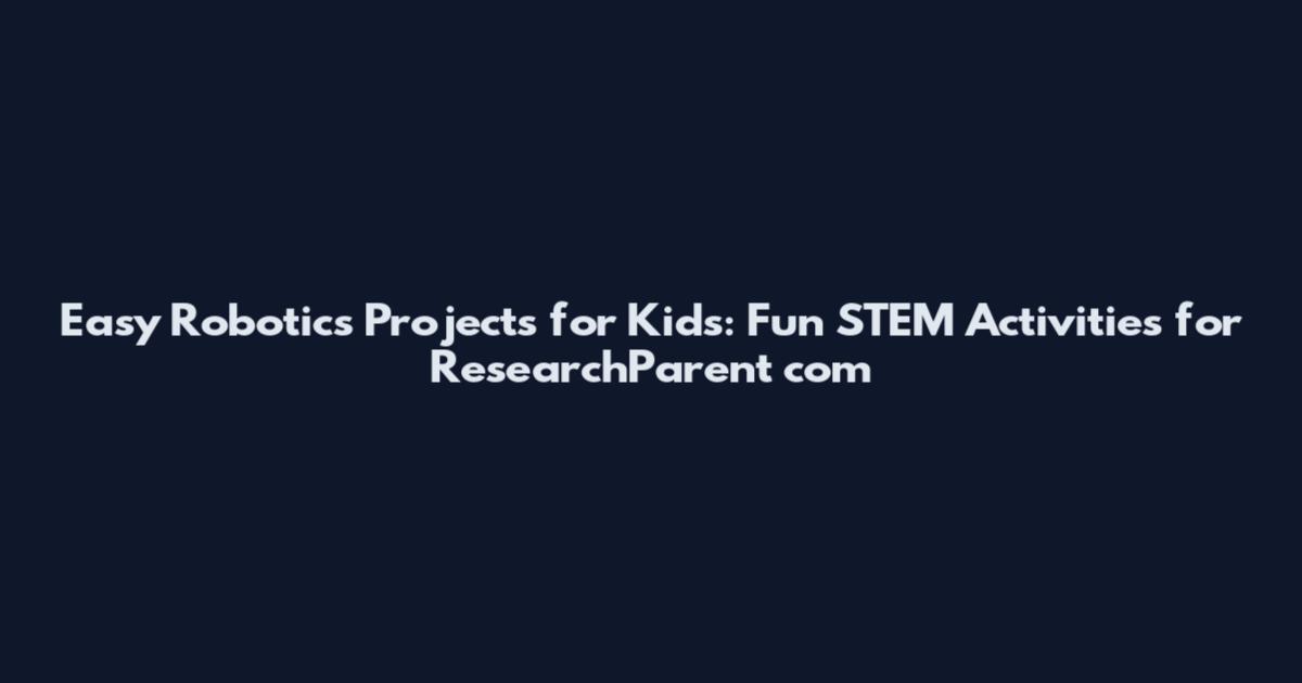 Easy Robotics Projects for Kids: Fun STEM Activities for ResearchParent_com