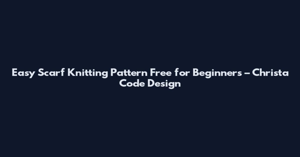 Easy Scarf Knitting Pattern Free for Beginners – Christa Code Design