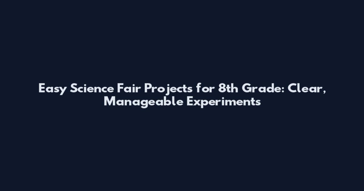 Easy Science Fair Projects for 8th Grade: Clear, Manageable Experiments