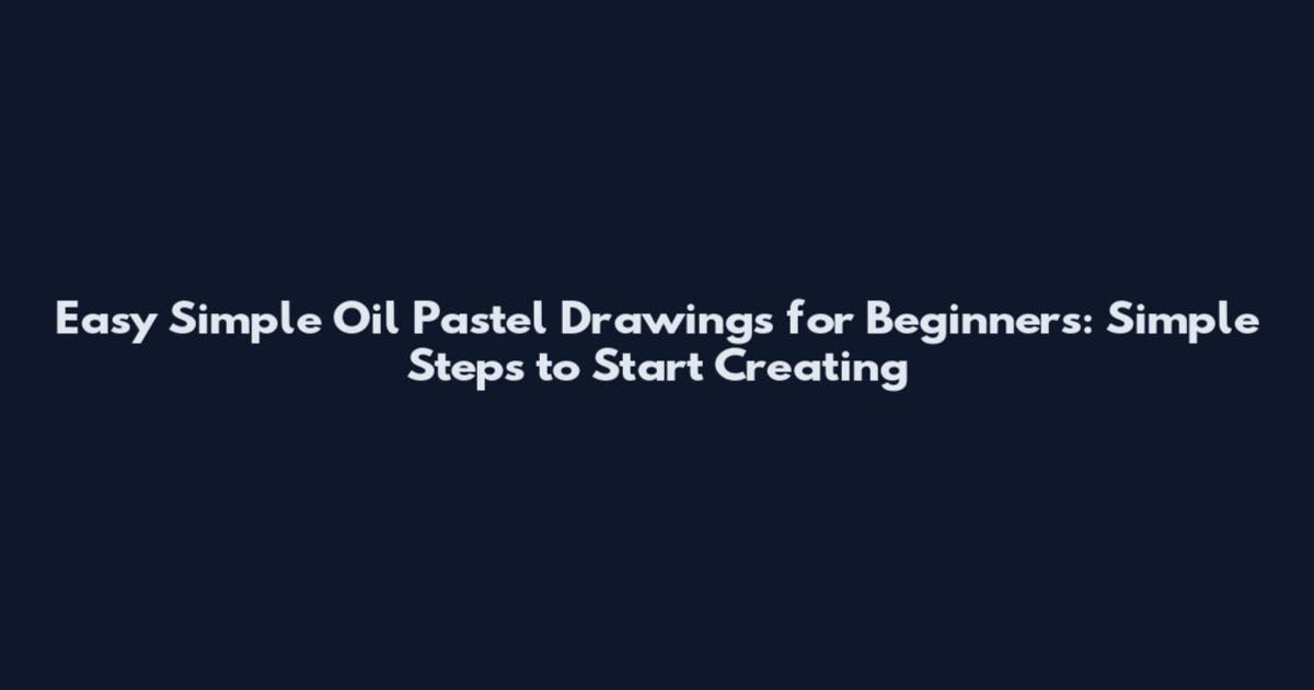 Easy Simple Oil Pastel Drawings for Beginners: Simple Steps to Start Creating