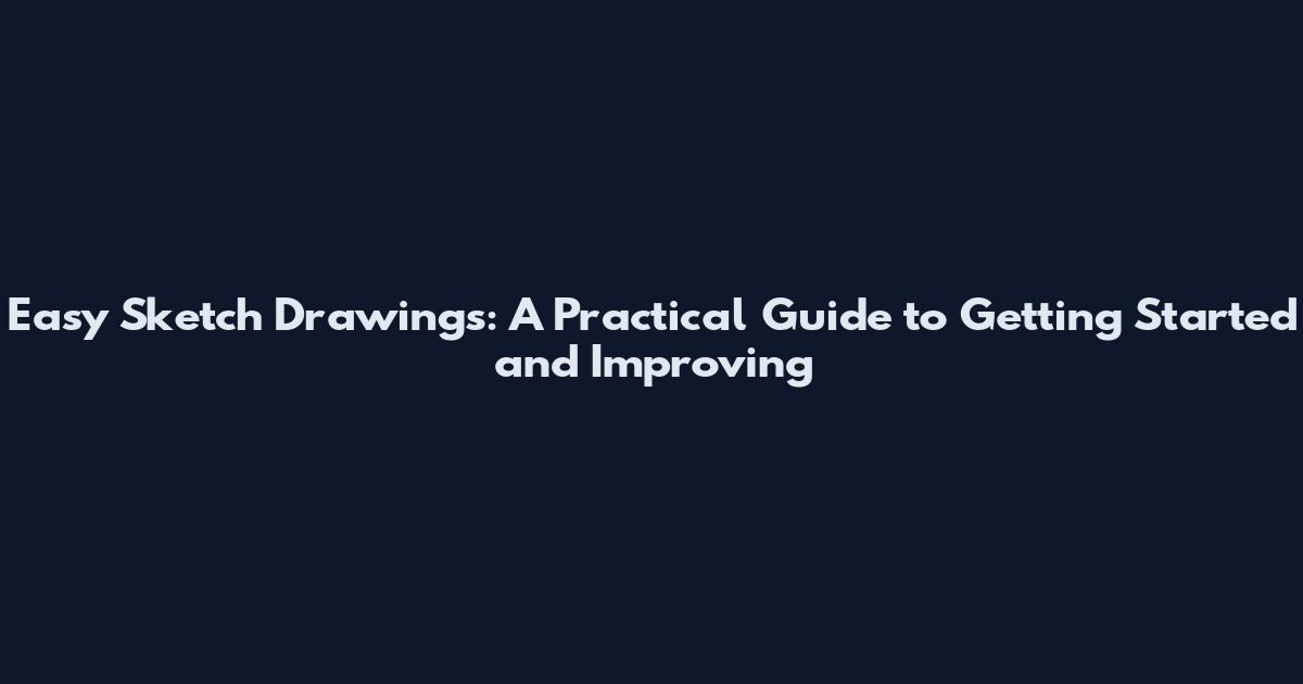 Easy Sketch Drawings: A Practical Guide to Getting Started and Improving