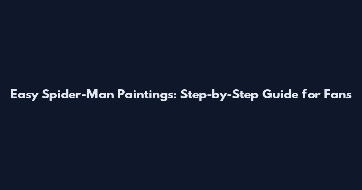 Easy Spider-Man Paintings: Step-by-Step Guide for Fans