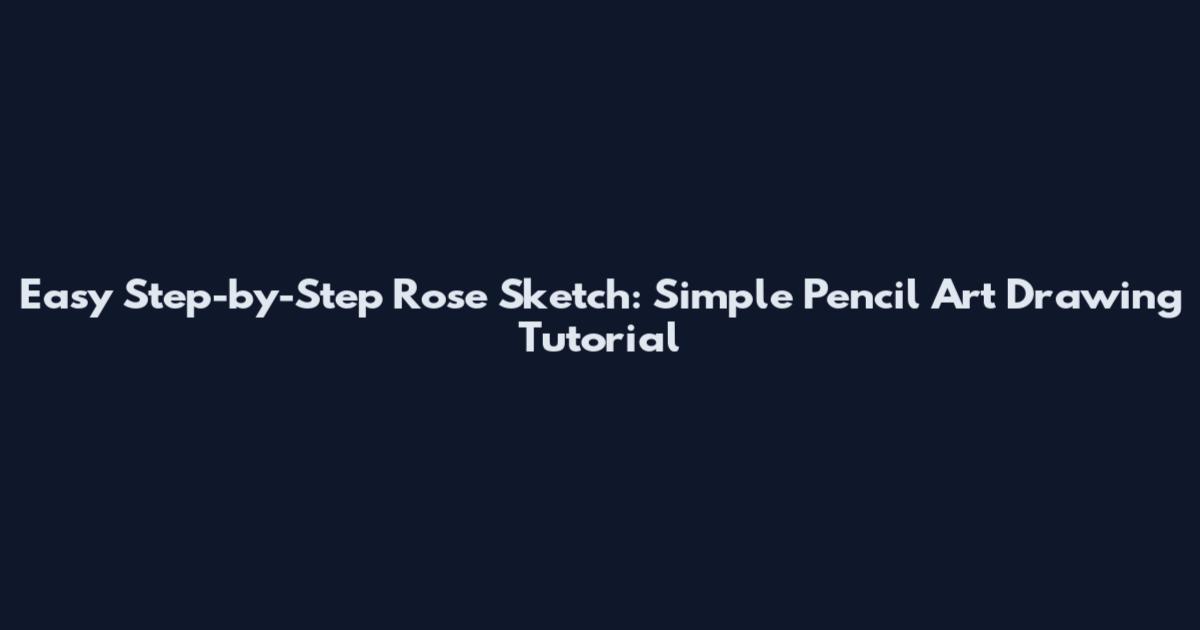 Easy Step-by-Step Rose Sketch: Simple Pencil Art Drawing Tutorial