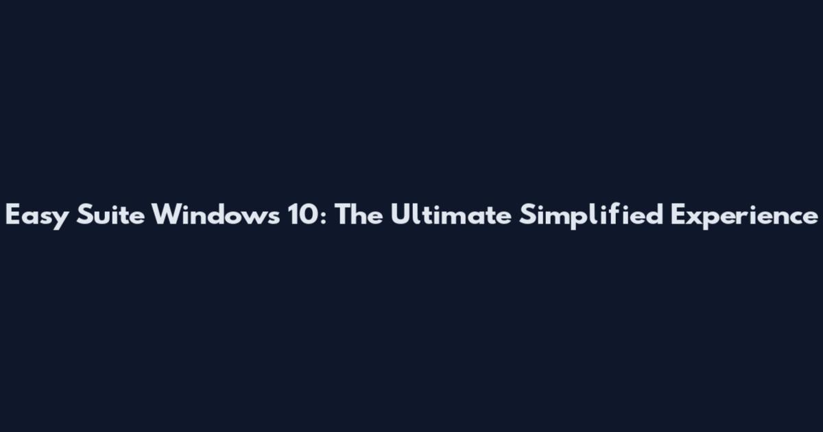 Easy Suite Windows 10: The Ultimate Simplified Experience