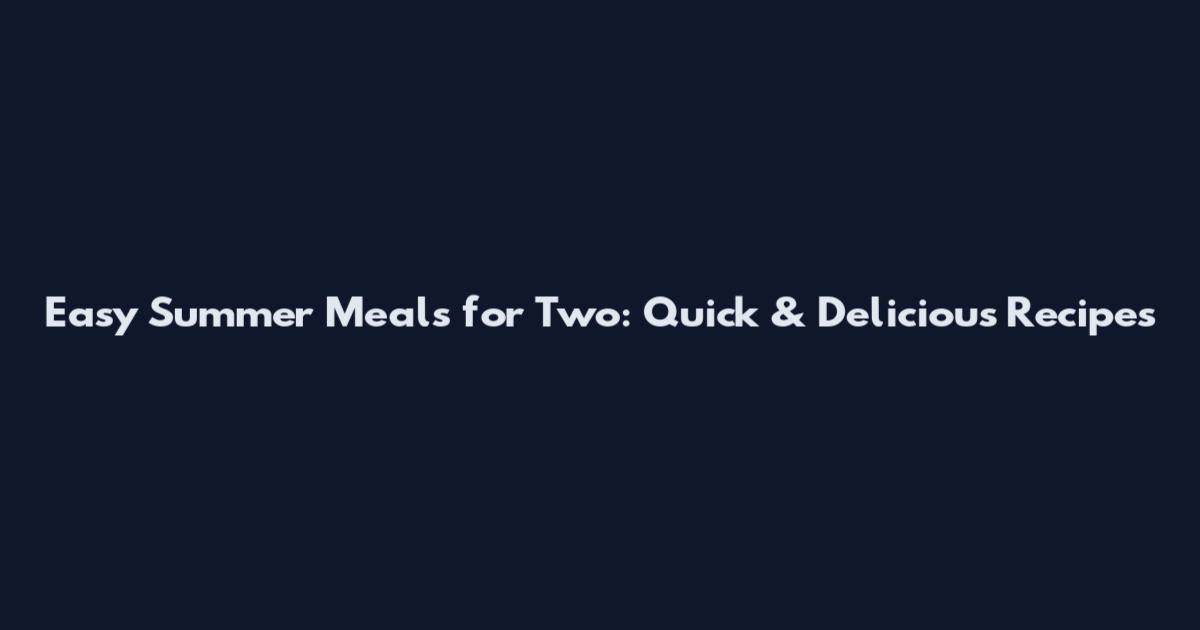 Easy Summer Meals for Two: Quick & Delicious Recipes