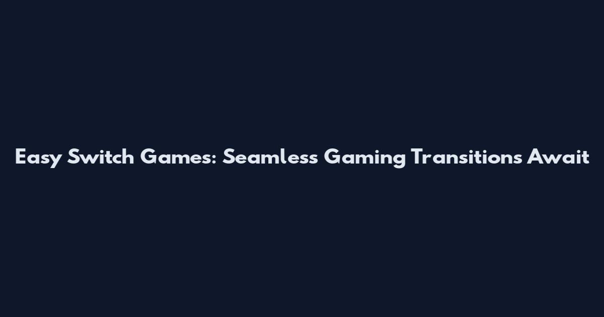 Easy Switch Games: Seamless Gaming Transitions Await