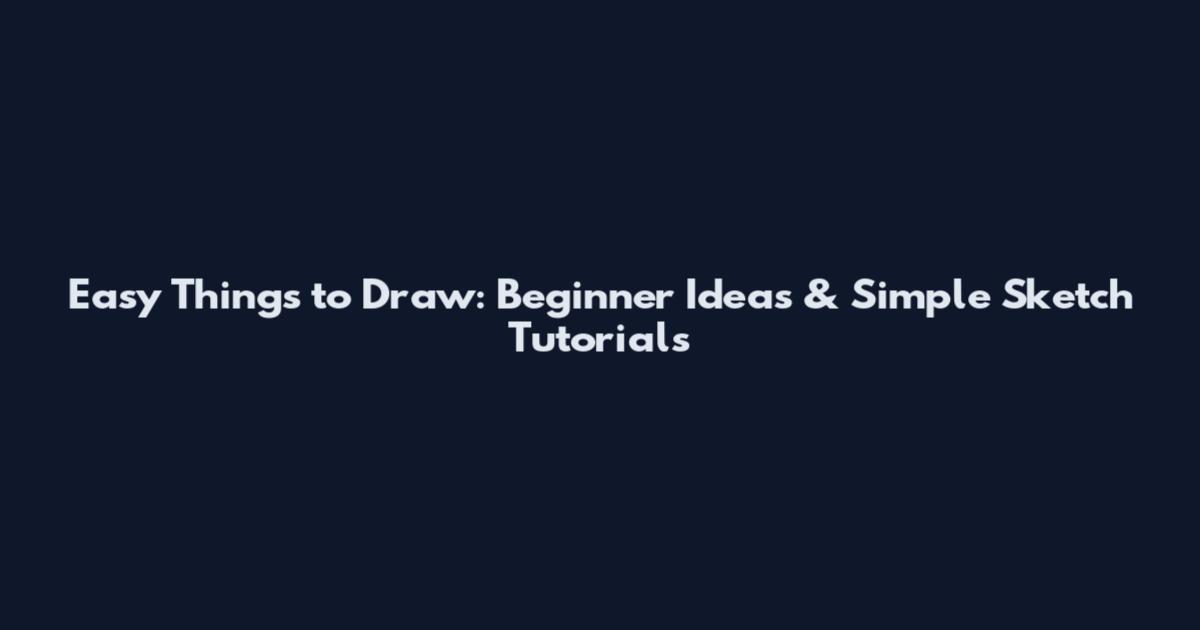 Easy Things to Draw: Beginner Ideas & Simple Sketch Tutorials