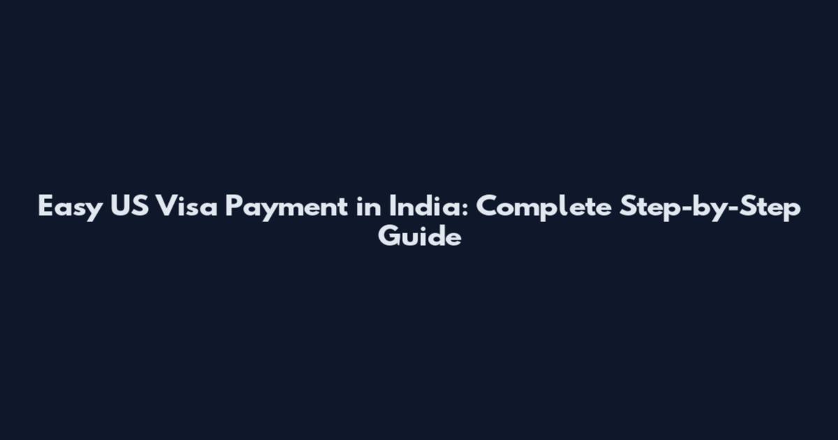 Easy US Visa Payment in India: Complete Step-by-Step Guide