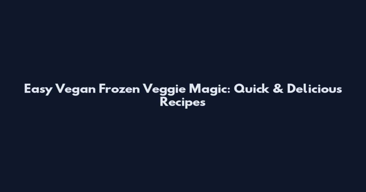Easy Vegan Frozen Veggie Magic: Quick & Delicious Recipes