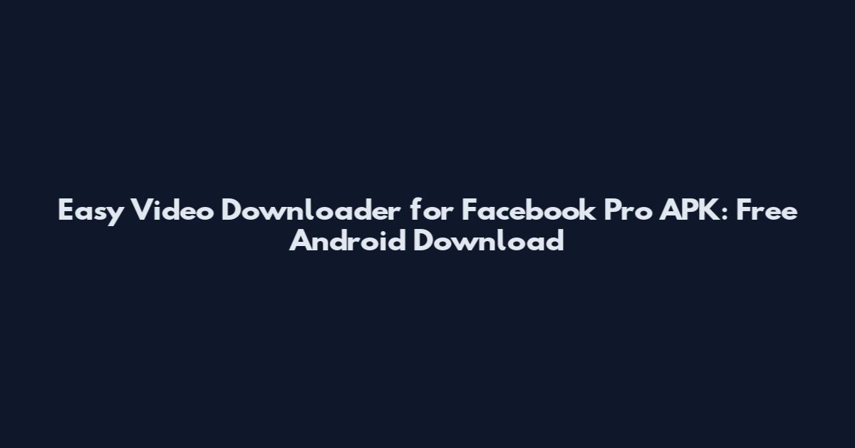 Easy Video Downloader for Facebook Pro APK: Free Android Download