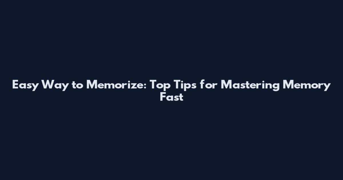 Easy Way to Memorize: Top Tips for Mastering Memory Fast