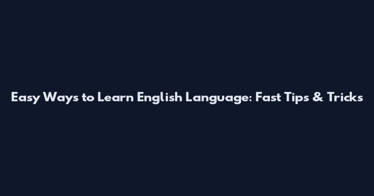 Easy Ways to Learn English Language: Fast Tips & Tricks