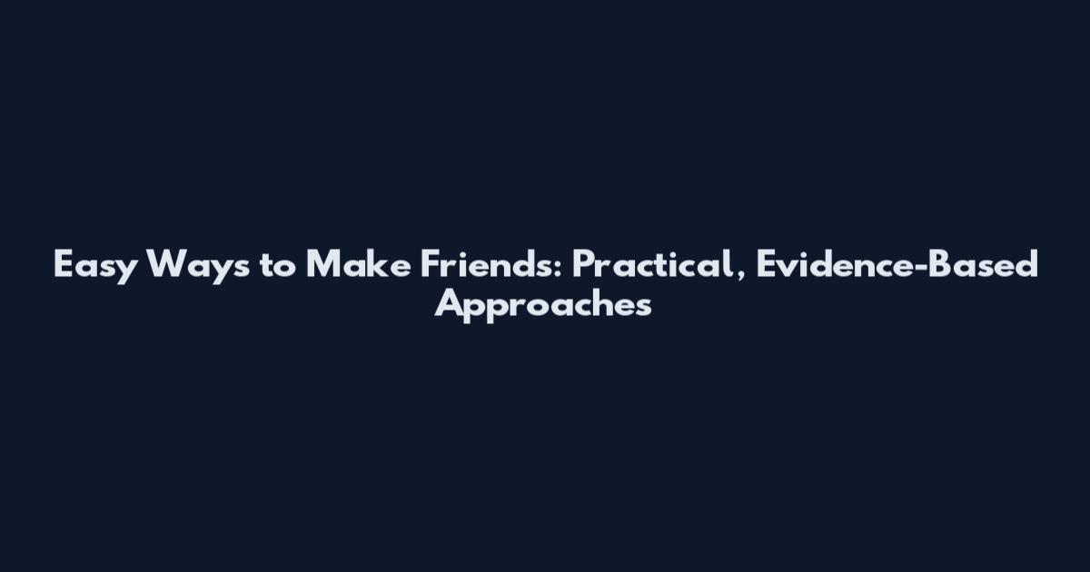 Easy Ways to Make Friends: Practical, Evidence-Based Approaches