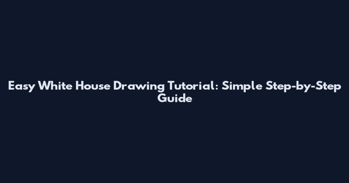 Easy White House Drawing Tutorial: Simple Step-by-Step Guide