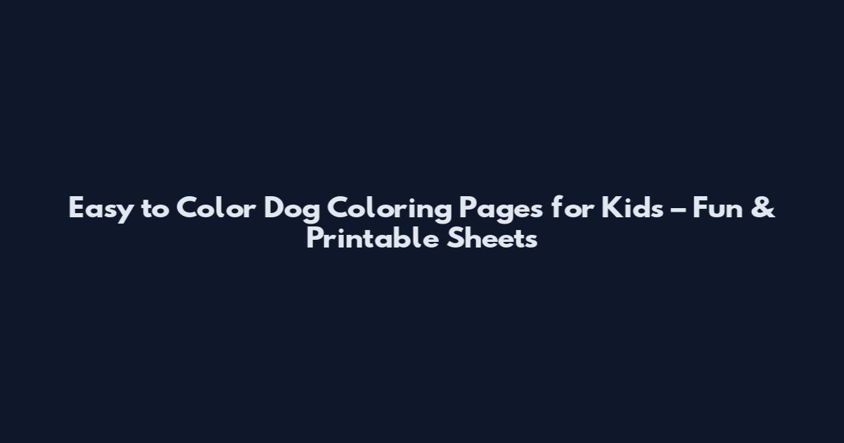 Easy to Color Dog Coloring Pages for Kids – Fun & Printable Sheets
