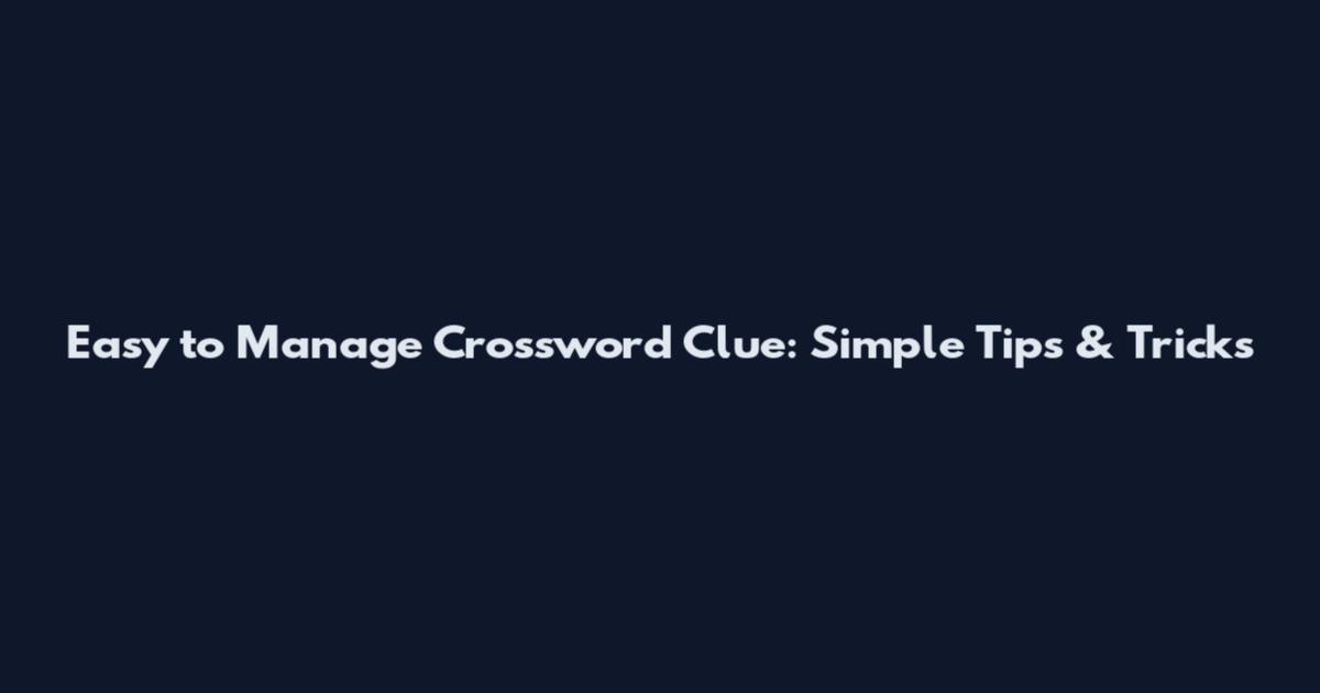 Easy to Manage Crossword Clue: Simple Tips & Tricks