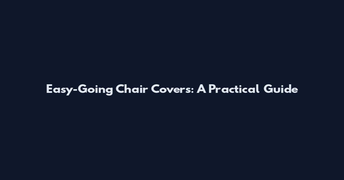 Easy-Going Chair Covers: A Practical Guide