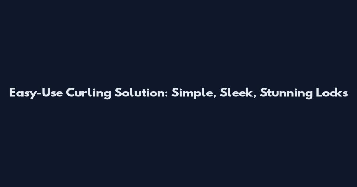 Easy-Use Curling Solution: Simple, Sleek, Stunning Locks