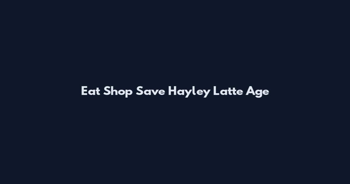 Eat Shop Save Hayley Latte Age