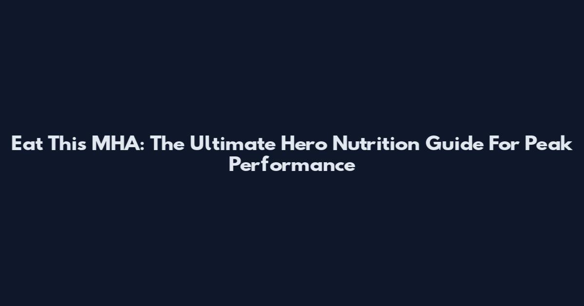 Eat This MHA: The Ultimate Hero Nutrition Guide For Peak Performance
