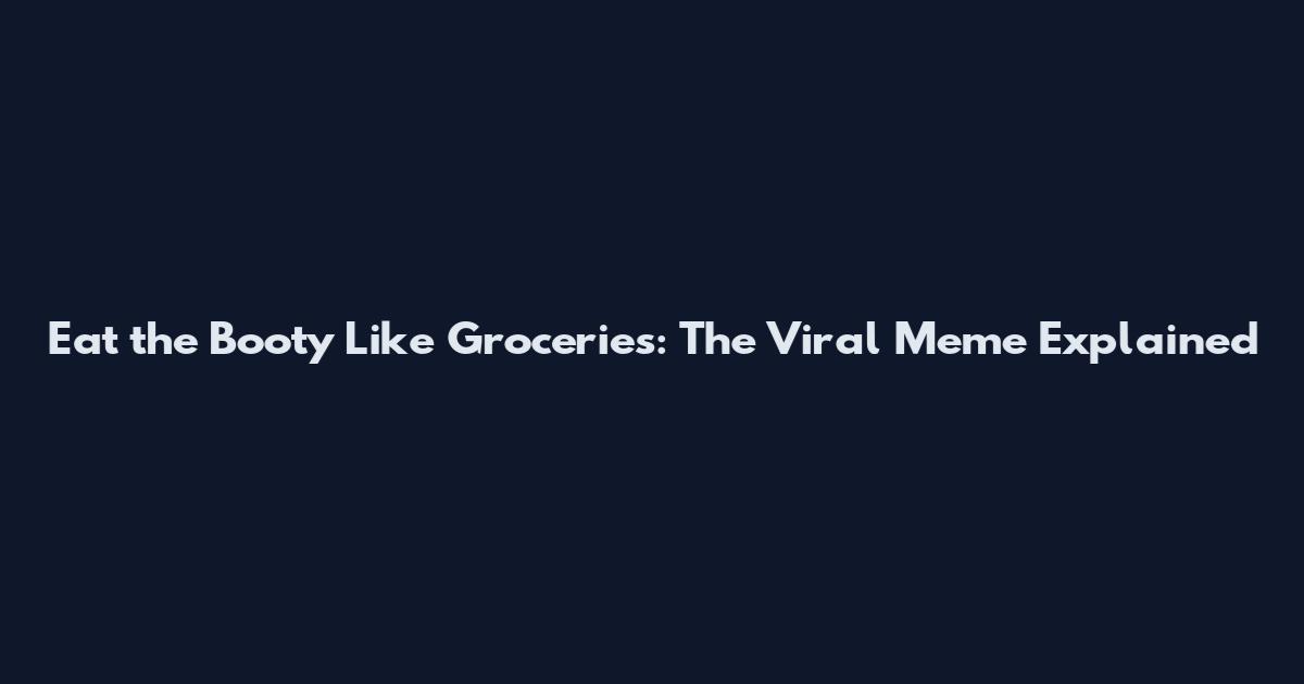 Eat the Booty Like Groceries: The Viral Meme Explained
