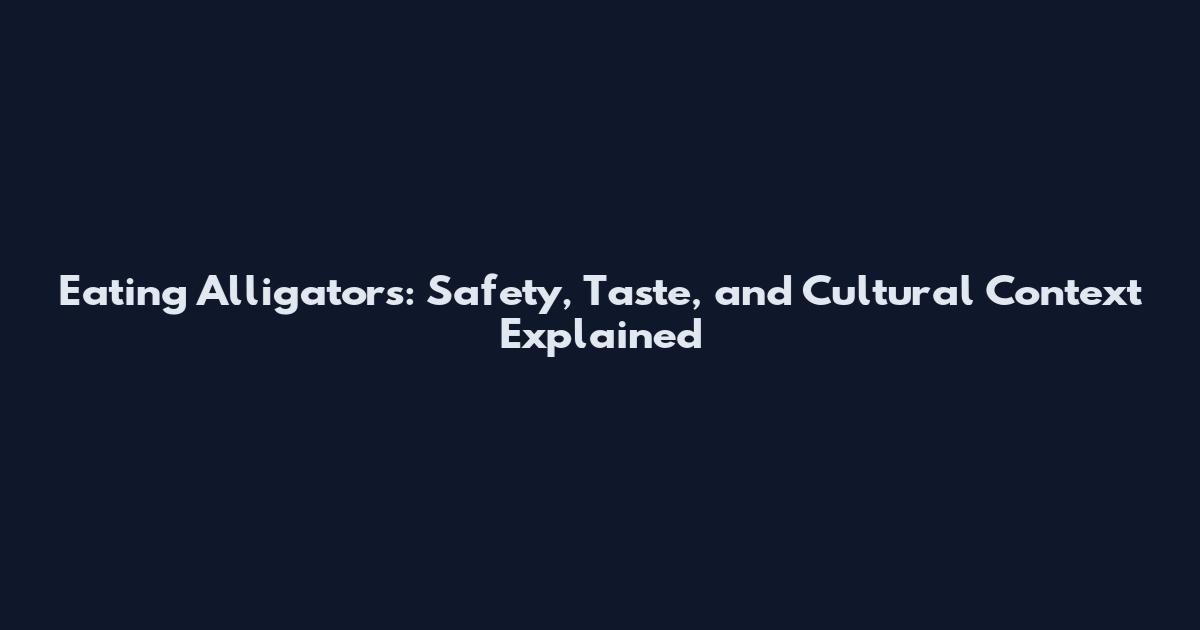 Eating Alligators: Safety, Taste, and Cultural Context Explained