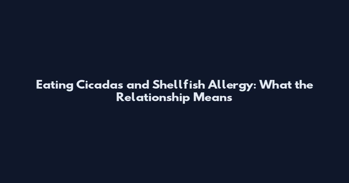 Eating Cicadas and Shellfish Allergy: What the Relationship Means