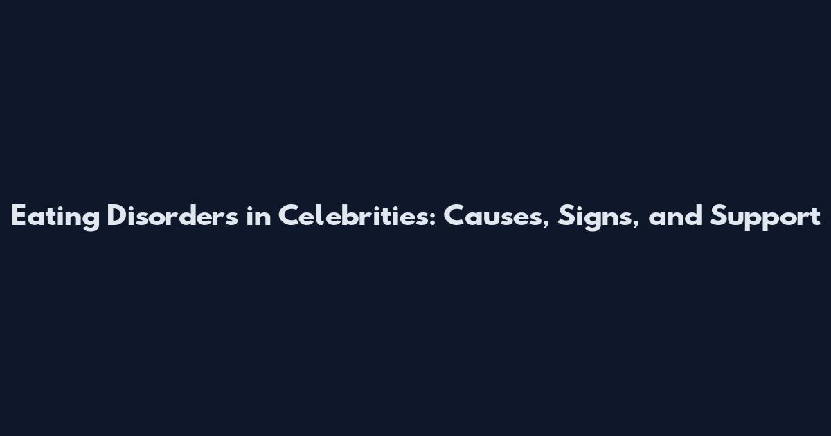 Eating Disorders in Celebrities: Causes, Signs, and Support