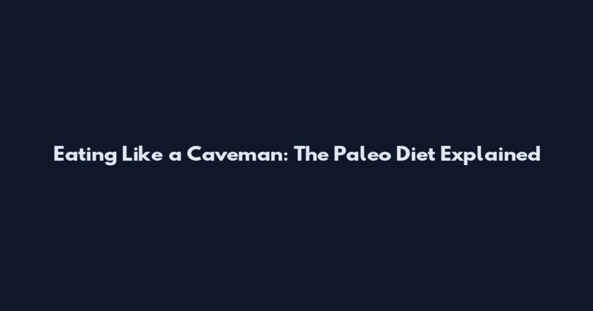 Eating Like a Caveman: The Paleo Diet Explained
