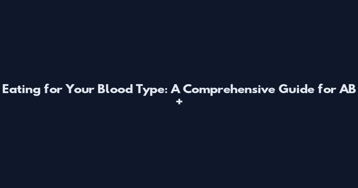 Eating for Your Blood Type: A Comprehensive Guide for AB+