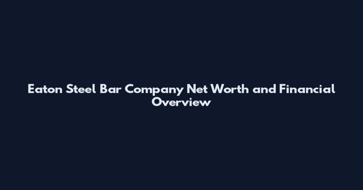 Eaton Steel Bar Company Net Worth and Financial Overview