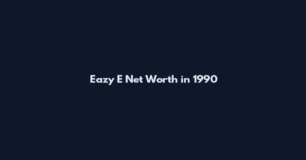 Eazy E Net Worth in 1990