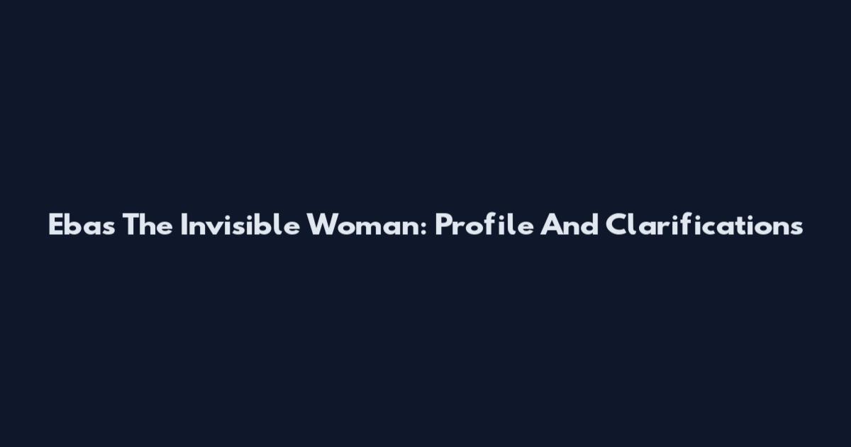 Ebas The Invisible Woman: Profile And Clarifications