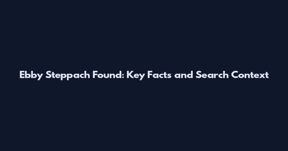 Ebby Steppach Found: Key Facts and Search Context