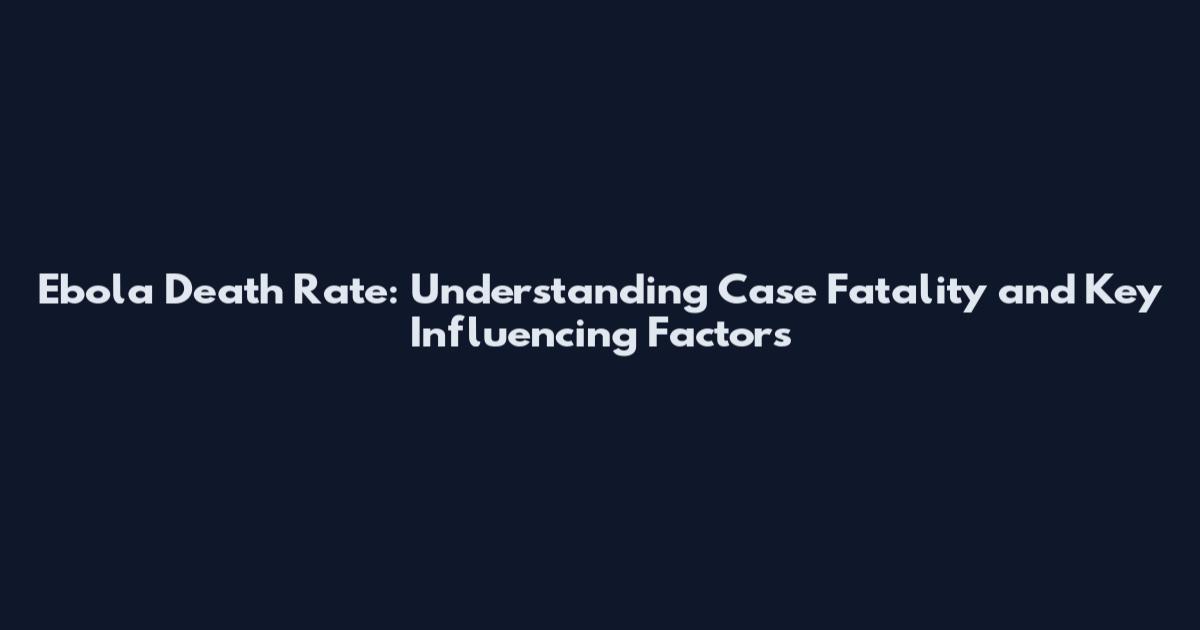 Ebola Death Rate: Understanding Case Fatality and Key Influencing Factors