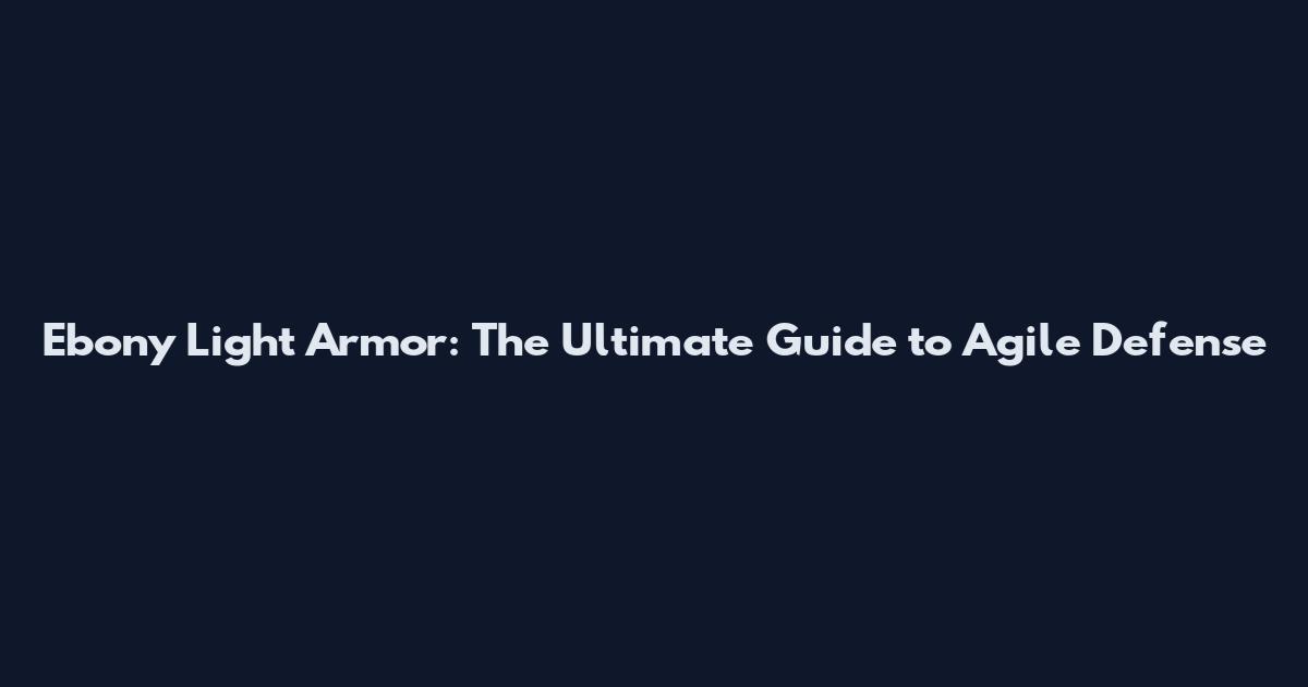 Ebony Light Armor: The Ultimate Guide to Agile Defense