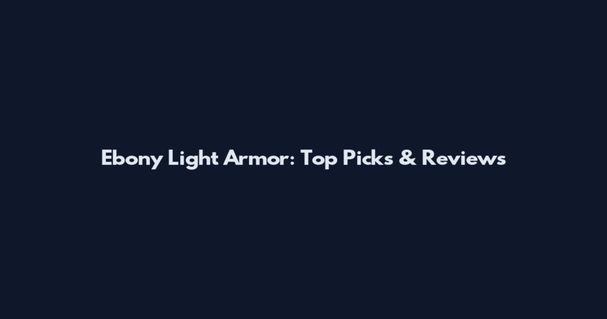 Ebony Light Armor: Top Picks & Reviews