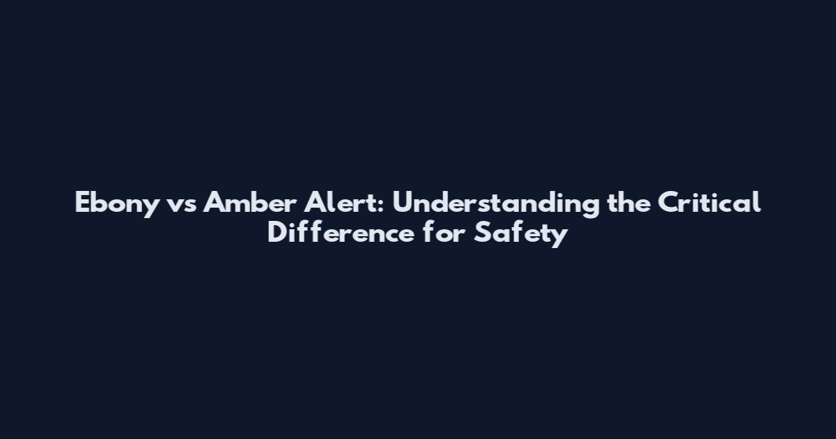 Ebony vs Amber Alert: Understanding the Critical Difference for Safety