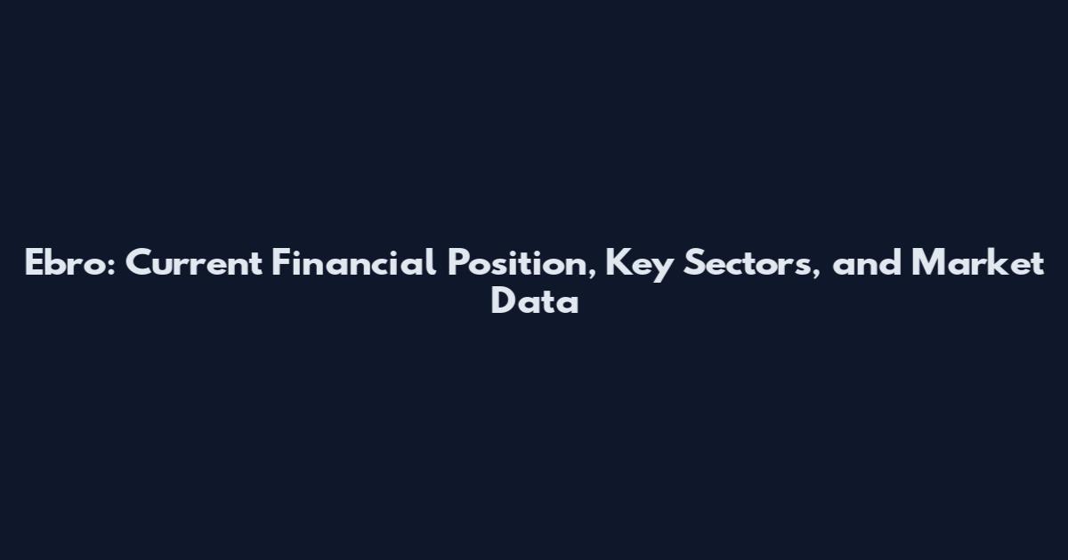 Ebro: Current Financial Position, Key Sectors, and Market Data