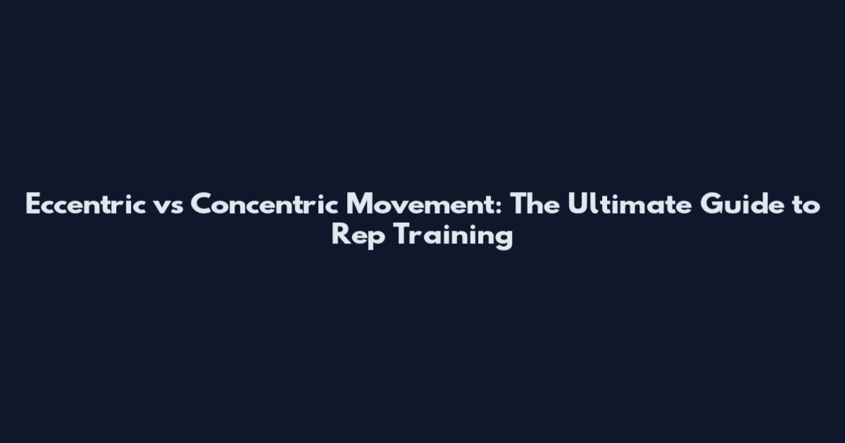 Eccentric vs Concentric Movement: The Ultimate Guide to Rep Training