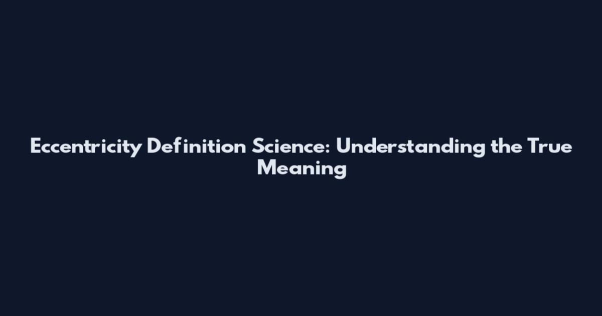 Eccentricity Definition Science: Understanding the True Meaning