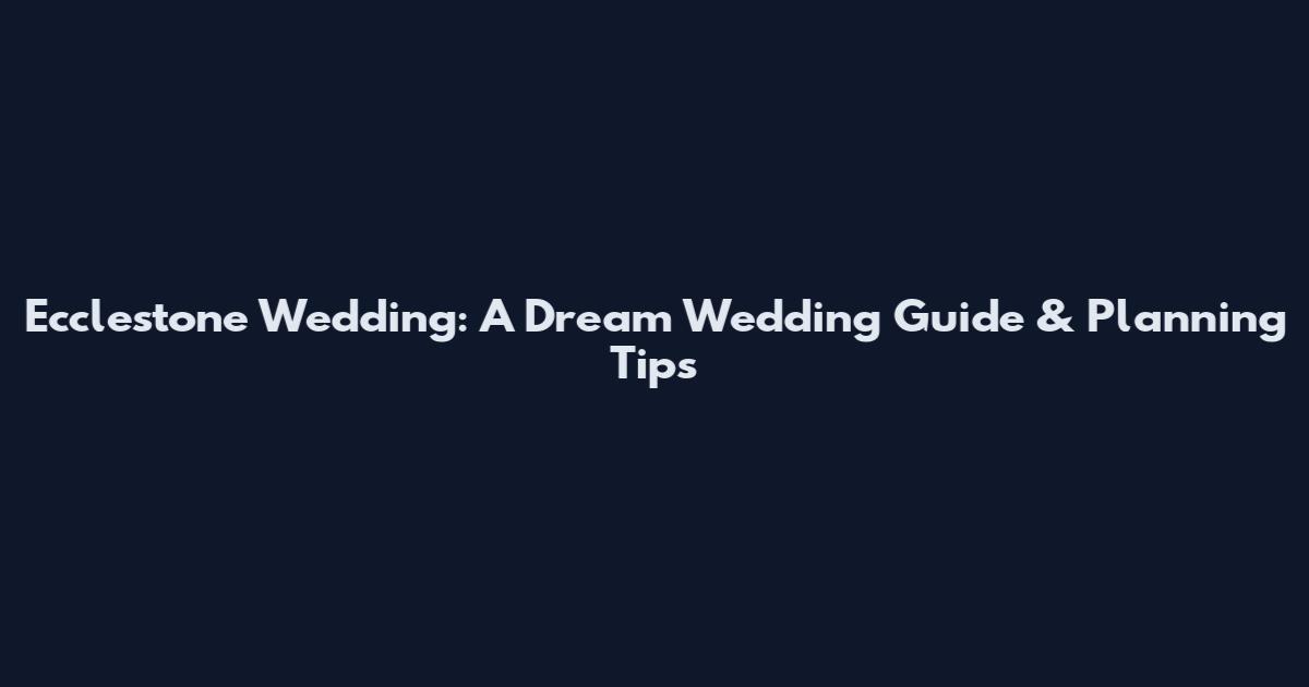 Ecclestone Wedding: A Dream Wedding Guide & Planning Tips