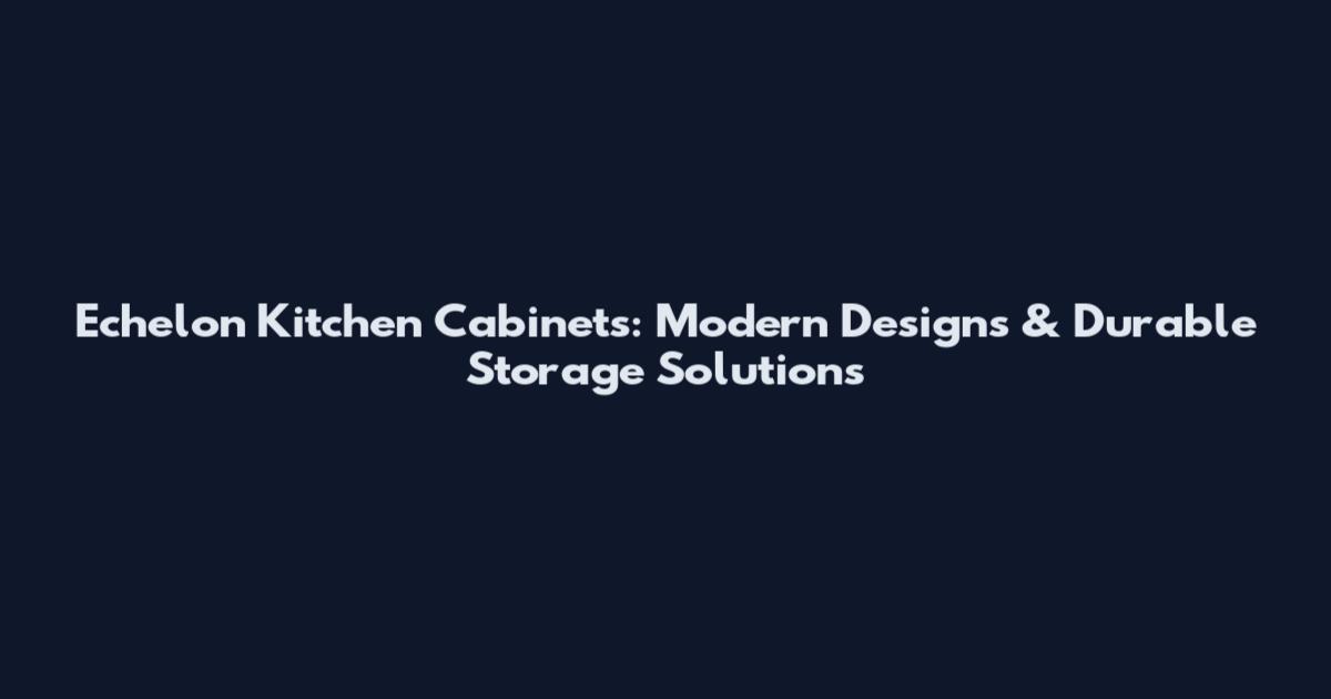 Echelon Kitchen Cabinets: Modern Designs & Durable Storage Solutions