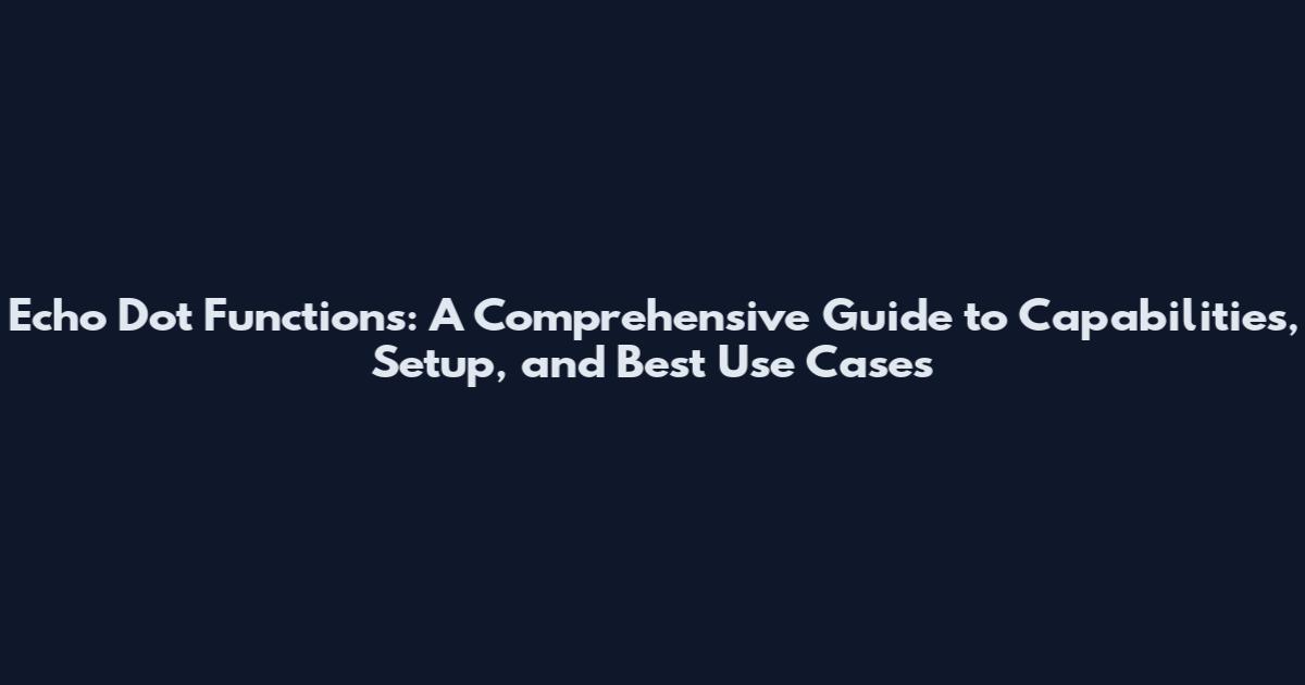 Echo Dot Functions: A Comprehensive Guide to Capabilities, Setup, and Best Use Cases