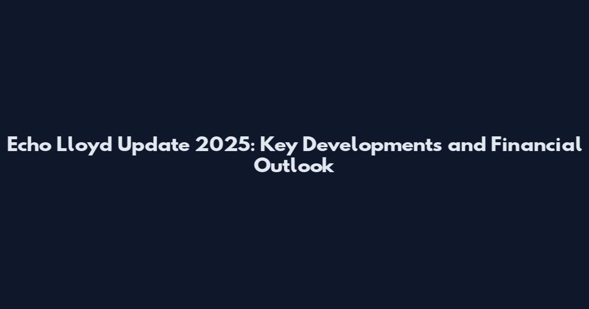 Echo Lloyd Update 2025: Key Developments and Financial Outlook