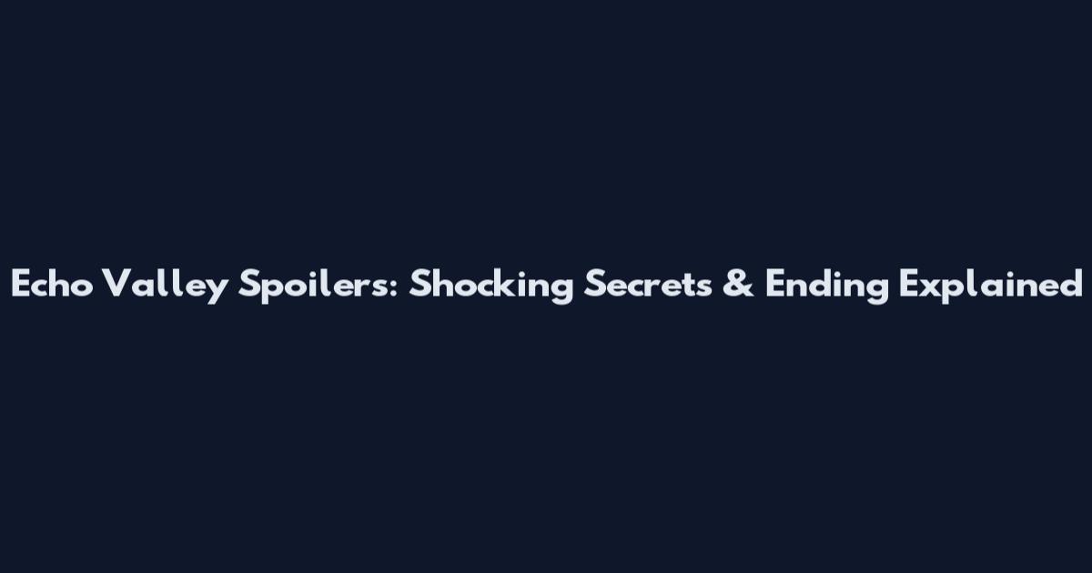 Echo Valley Spoilers: Shocking Secrets & Ending Explained
