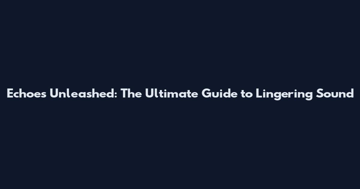 Echoes Unleashed: The Ultimate Guide to Lingering Sound