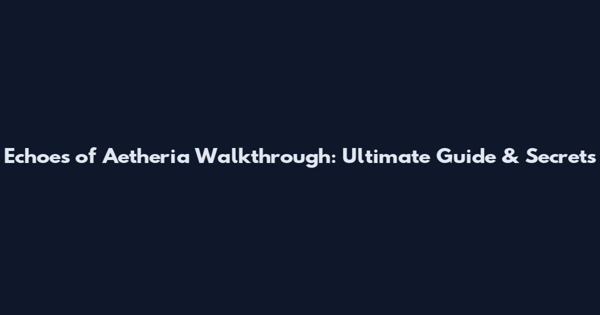 Echoes of Aetheria Walkthrough: Ultimate Guide & Secrets