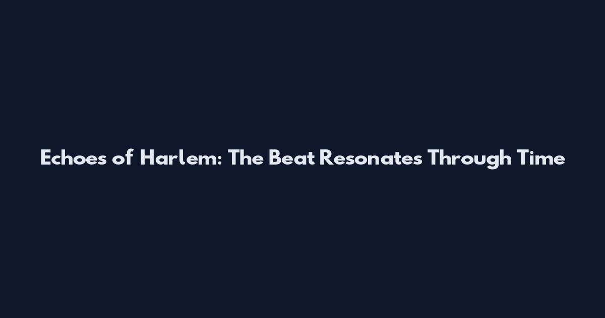 Echoes of Harlem: The Beat Resonates Through Time